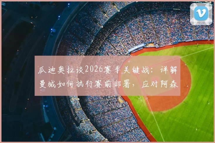 瓜迪奥拉谈2026赛季关键战：详解曼城如何执行赛前部署，应对阿森纳战术调整