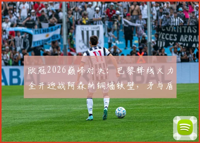 欧冠2026巅峰对决：巴黎锋线火力全开迎战阿森纳铜墙铁壁，矛与盾之战全面前瞻