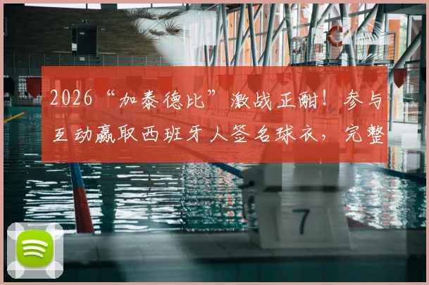 2026“加泰德比”激战正酣!参与互动赢取西班牙人签名球衣,完整攻略与最新动态一览