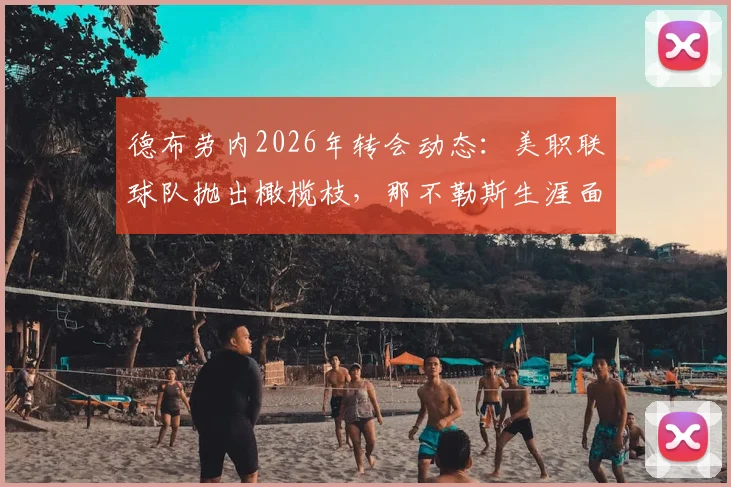 德布劳内2026年转会动态：美职联球队抛出橄榄枝，那不勒斯生涯面临转折点