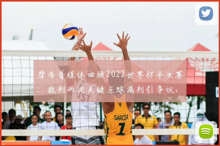 摩洛哥媒体回顾2022世界杯半决赛：裁判两次关键点球漏判引争议，球迷呼吁2026赛事公平