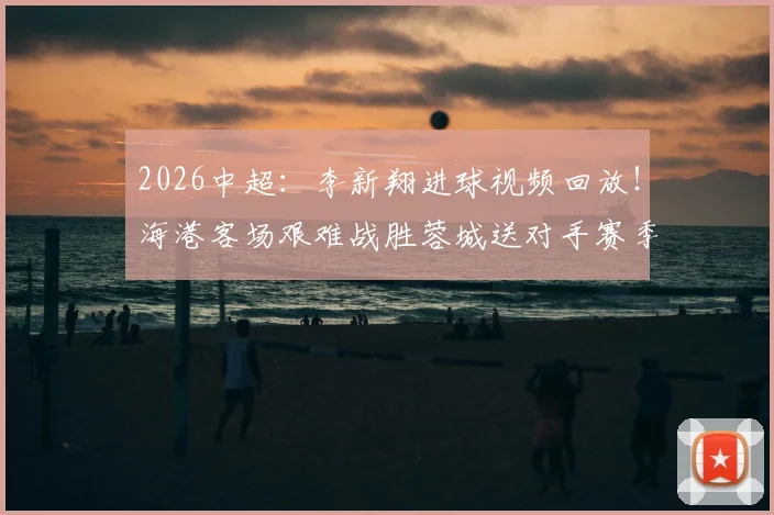 2026中超：李新翔进球视频回放！海港客场艰难战胜蓉城送对手赛季首败，武磊表现如何？