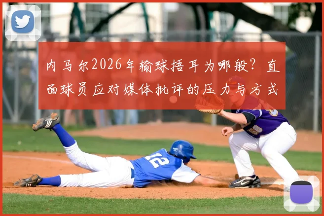 内马尔2026年输球捂耳为哪般?直面球员应对媒体批评的压力与方式,回顾球星与舆论的经典博弈