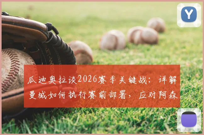 瓜迪奥拉谈2026赛季关键战:详解曼城如何执行赛前部署,应对阿森纳战术调整