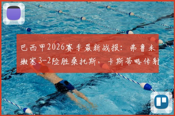 巴西甲2026赛季最新战报：弗鲁米嫩塞3-2险胜桑托斯，卡斯蒂略传射建功全场最佳，附赛后关键数据及积分榜变动分析