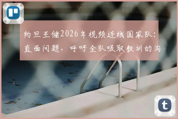 约旦王储2026年视频连线国家队：直面问题，呼吁全队吸取教训的沟通细节与深层意义