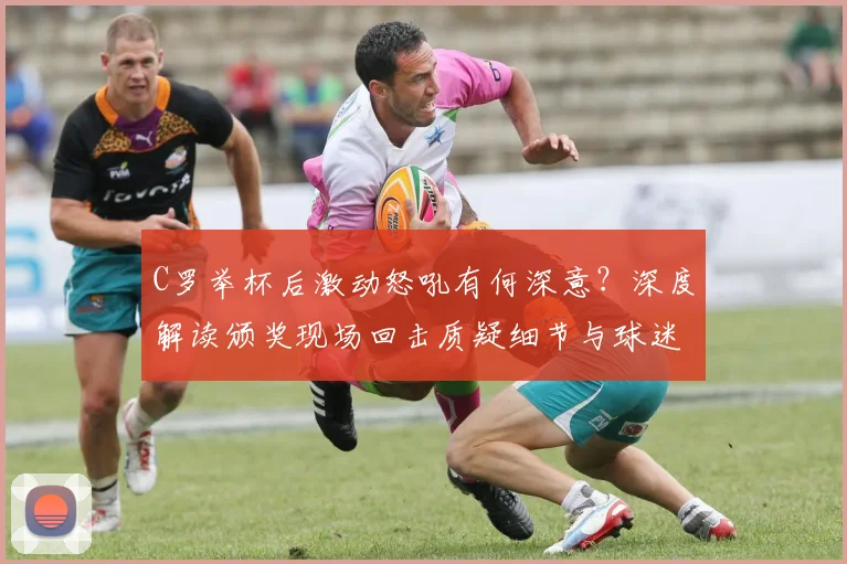 C罗举杯后激动怒吼有何深意？深度解读颁奖现场回击质疑细节与球迷反应