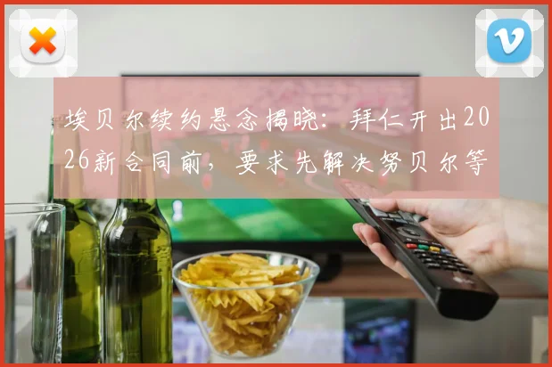 埃贝尔续约悬念揭晓:拜仁开出2026新合同前,要求先解决努贝尔等外租球员难题