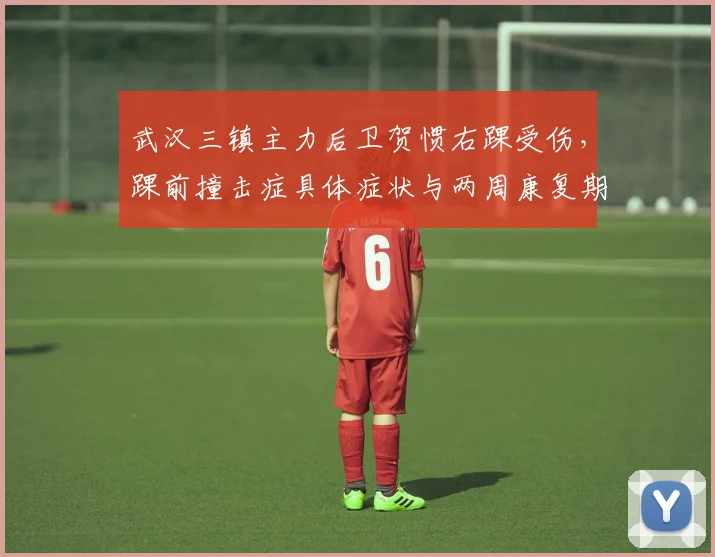 武汉三镇主力后卫贺惯右踝受伤，踝前撞击症具体症状与两周康复期解析