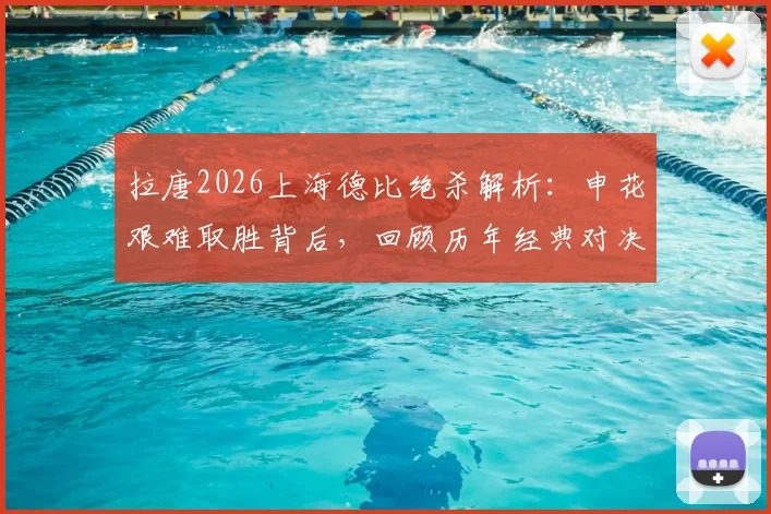 拉唐2026上海德比绝杀解析:申花艰难取胜背后,回顾历年经典对决与球员采访
