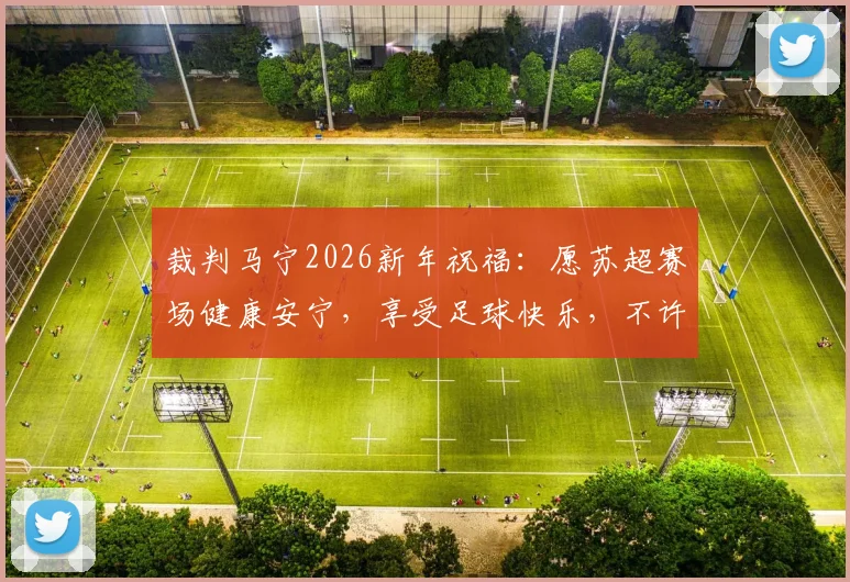裁判马宁2026新年祝福：愿苏超赛场健康安宁，享受足球快乐，不许受伤