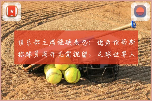 俱乐部主席强硬表态：德劳伦蒂斯称球员离开无需挽留，足球世界人才济济
