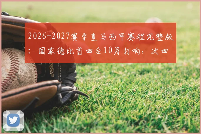2026-2027赛季皇马西甲赛程完整版：国家德比首回合10月打响，次回合决战2027年5月