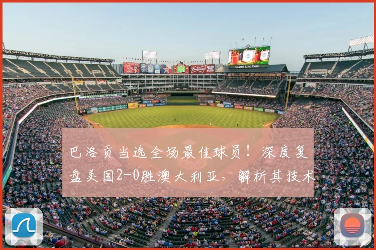 巴洛贡当选全场最佳球员！深度复盘美国2-0胜澳大利亚，解析其技术特点与美国队战术打法