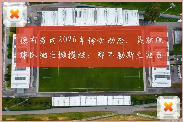 德布劳内2026年转会动态:美职联球队抛出橄榄枝,那不勒斯生涯面临转折点