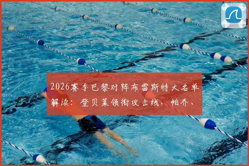 2026赛季巴黎对阵布雷斯特大名单解读：登贝莱领衔攻击线，帕乔、门德斯缺席影响几何？完整阵容与战术分析