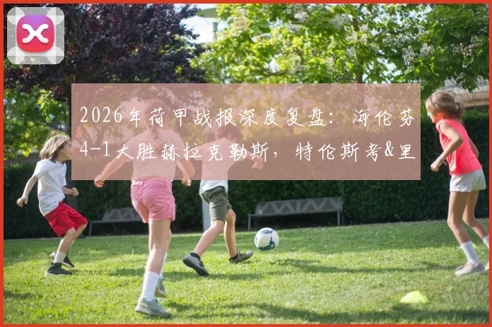 2026年荷甲战报深度复盘:海伦芬4-1大胜赫拉克勒斯,特伦斯考&里维拉如何主宰比赛?附全场战术解析