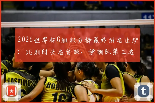 2026世界杯G组积分榜最终排名出炉:比利时头名晋级,伊朗队第三名出线形势深度解读