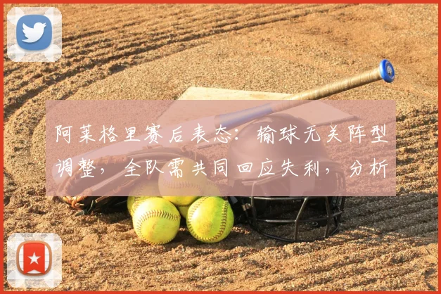 阿莱格里赛后表态：输球无关阵型调整，全队需共同回应失利，分析尤文2026赛季困境与出路