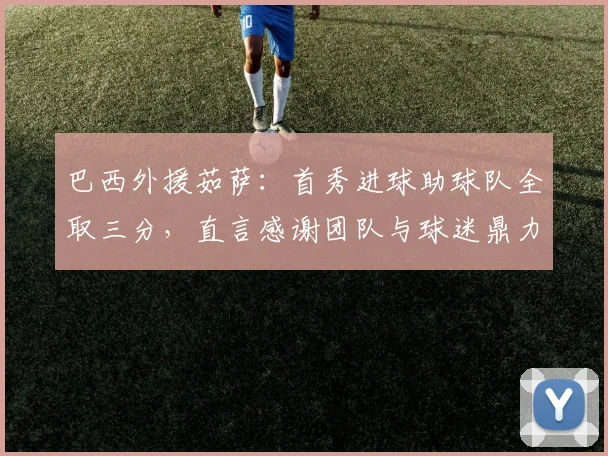 巴西外援茹萨:首秀进球助球队全取三分,直言感谢团队与球迷鼎力支持