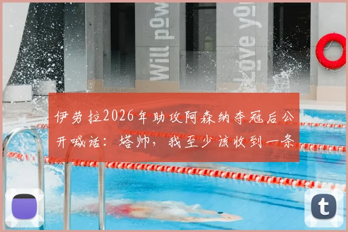 伊劳拉2026年助攻阿森纳夺冠后公开喊话：塔帅，我至少该收到一条致谢短信，事件深度解析与后续跟踪