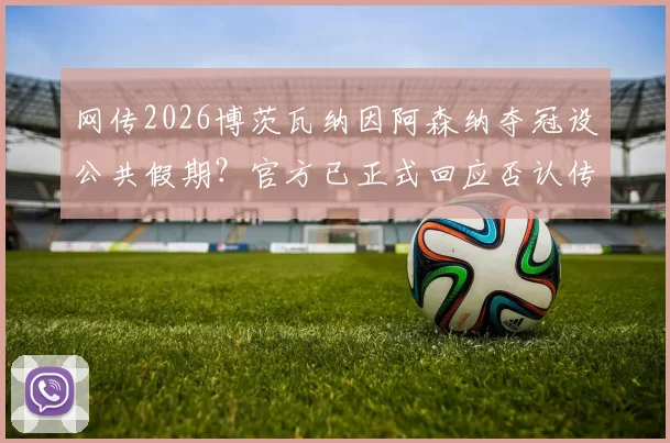 网传2026博茨瓦纳因阿森纳夺冠设公共假期？官方已正式回应否认传闻