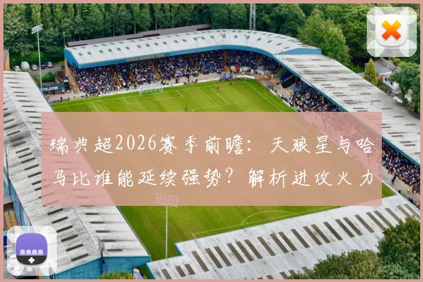 瑞典超2026赛季前瞻：天狼星与哈马比谁能延续强势？解析进攻火力与冠军克星表现