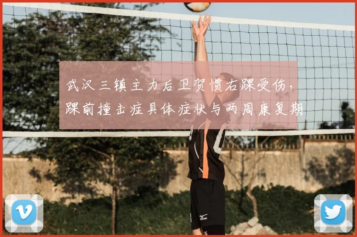 武汉三镇主力后卫贺惯右踝受伤，踝前撞击症具体症状与两周康复期解析