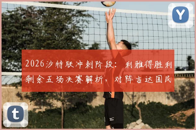 2026沙特联冲刺阶段：利雅得胜利剩余五场决赛解析，对阵吉达国民成最大考验
