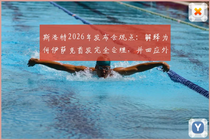 斯洛特2026年发布会观点：解释为何伊萨克首发完全合理，并回应外界惊讶原因分析