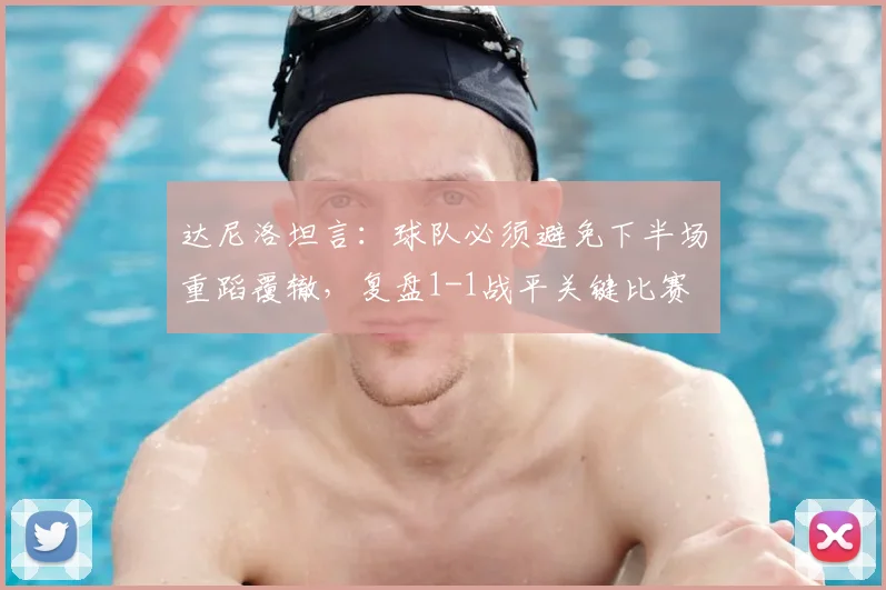 达尼洛坦言：球队必须避免下半场重蹈覆辙，复盘1-1战平关键比赛